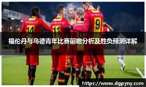 福伦丹与乌德青年比赛前瞻分析及胜负预测详解