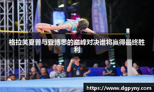 格拉芙夏普与登博思的巅峰对决谁将赢得最终胜利