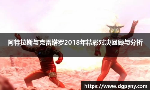 阿特拉斯与克雷塔罗2018年精彩对决回顾与分析