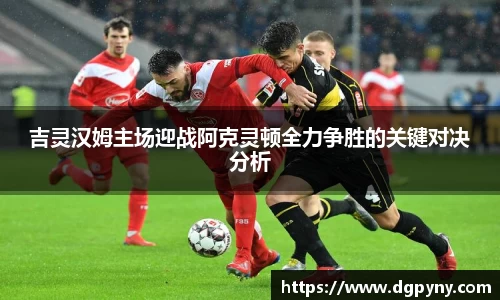 吉灵汉姆主场迎战阿克灵顿全力争胜的关键对决分析